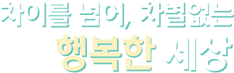 차이를 넘어, 차별없는 행복한 세상